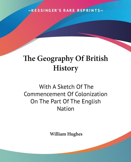 The Geography Of British History: With A Sketch Of The Commencement Of Colonization On The Part Of The English Nation