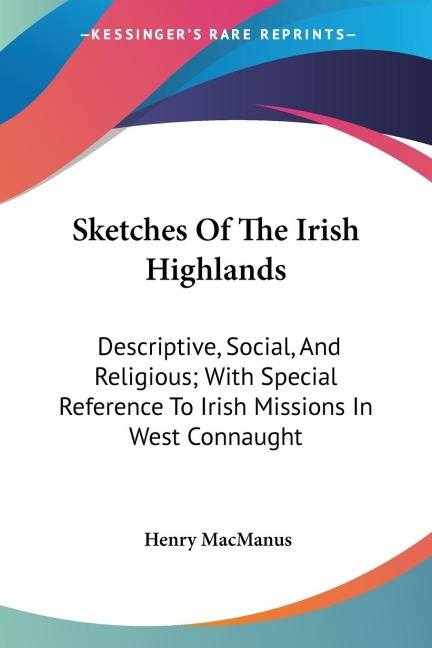 Sketches Of The Irish Highlands: Descriptive, Social, And Religious; With Special Reference To Irish Missions In West Connaught
