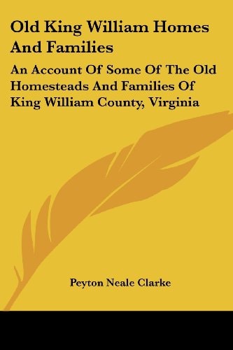 Old King William Homes And Families: An Account Of Some Of The Old Homesteads And Families Of King William County, Virginia