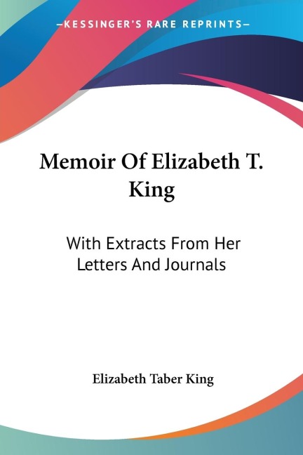 Memoir Of Elizabeth T. King: With Extracts From Her Letters And Journals