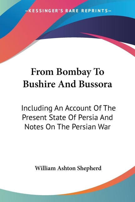 From Bombay To Bushire And Bussora: Including An Account Of The Present State Of Persia And Notes On The Persian War