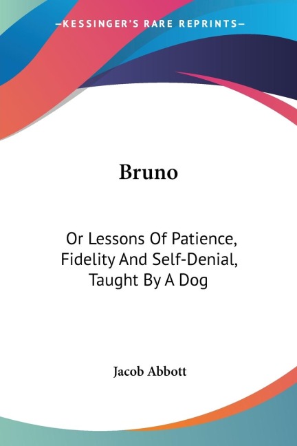 Bruno: Or Lessons Of Patience, Fidelity And Self-Denial, Taught By A Dog