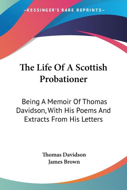 The Life Of A Scottish Probationer: Being A Memoir Of Thomas Davidson, With His Poems And Extracts From His Letters