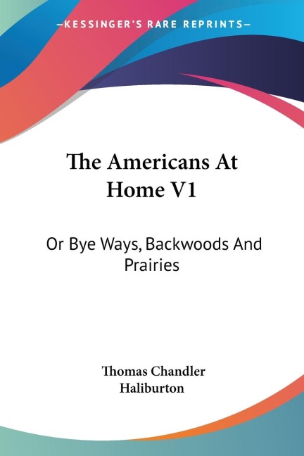 The Americans At Home V1: Or Bye Ways, Backwoods And Prairies