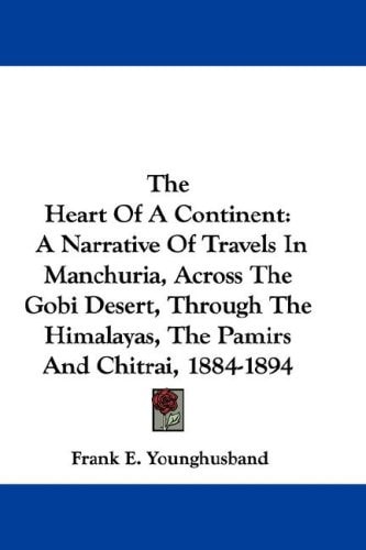 The Heart Of A Continent: A Narrative Of Travels In Manchuria, Across The Gobi Desert, Through The Himalayas, The Pamirs And Chitrai, 1884-1894