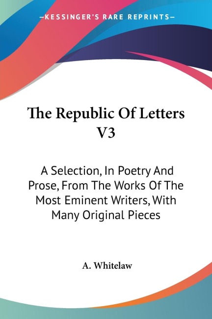 The Republic Of Letters V3: A Selection, In Poetry And Prose, From The Works Of The Most Eminent Writers, With Many Original Pieces