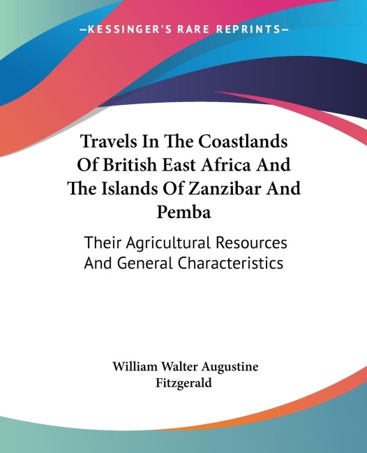 Travels In The Coastlands Of British East Africa And The Islands Of Zanzibar And Pemba: Their Agricultural Resources And General Characteristics