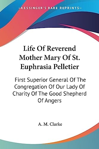 Life Of Reverend Mother Mary Of St. Euphrasia Pelletier: First Superior General Of The Congregation Of Our Lady Of Charity Of The Good Shepherd Of Angers