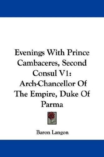 Evenings With Prince Cambaceres, Second Consul V1: Arch-Chancellor Of The Empire, Duke Of Parma