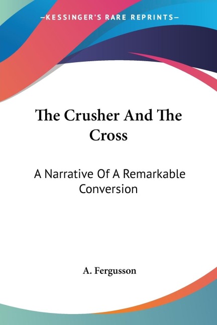 The Crusher And The Cross: A Narrative Of A Remarkable Conversion