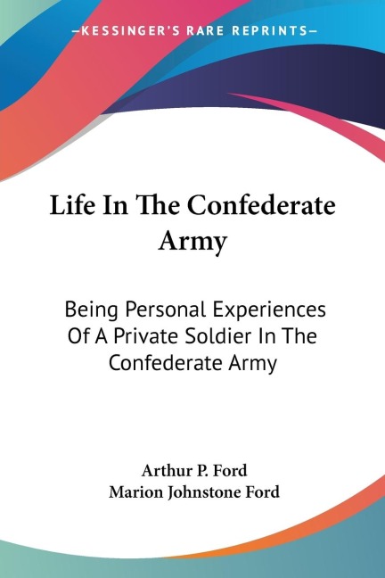 Life In The Confederate Army: Being Personal Experiences Of A Private Soldier In The Confederate Army: And Some Experiences And Sketches Of Southern Life