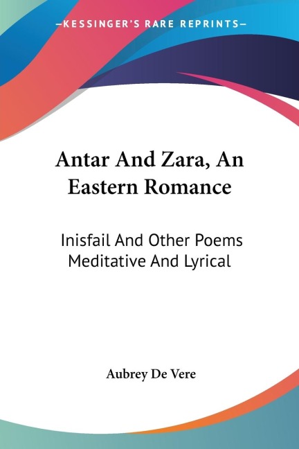 Antar And Zara, An Eastern Romance: Inisfail And Other Poems Meditative And Lyrical