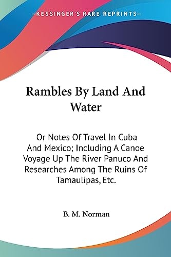 Rambles By Land And Water: Or Notes Of Travel In Cuba And Mexico; Including A Canoe Voyage Up The River Panuco And Researches Among The Ruins Of Tamaulipas, Etc.