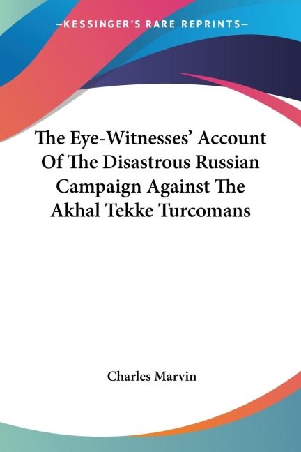 The Eye-Witnesses Account Of The Disastrous Russian Campaign Against The Akhal Tekke Turcomans