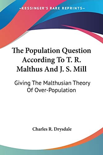 The Population Question According To T. R. Malthus And J. S. Mill: Giving The Malthusian Theory Of Over-Population