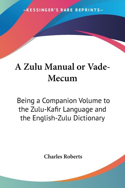 A Zulu Manual or Vade-Mecum: Being a Companion Volume to the Zulu-Kafir Language and the English-Zulu Dictionary