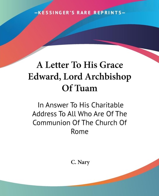 A Letter To His Grace Edward, Lord Archbishop Of Tuam: In Answer To His Charitable Address To All Who Are Of The Communion Of The Church Of Rome