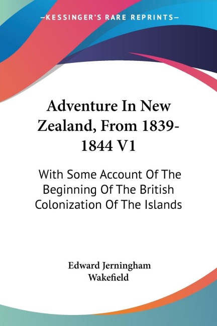 Adventure In New Zealand, From 1839-1844 V1: With Some Account Of The Beginning Of The British Colonization Of The Islands