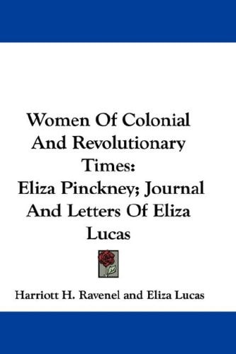 Women Of Colonial And Revolutionary Times: Eliza Pinckney; Journal And Letters Of Eliza Lucas
