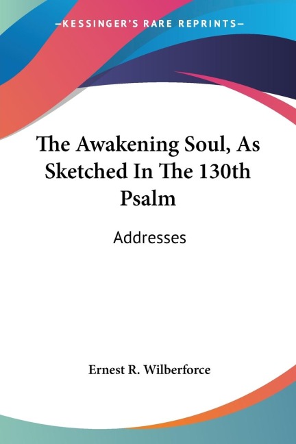 The Awakening Soul, As Sketched In The 130th Psalm: Addresses