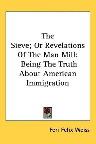 The Sieve; Or Revelations Of The Man Mill: Being The Truth About American Immigration