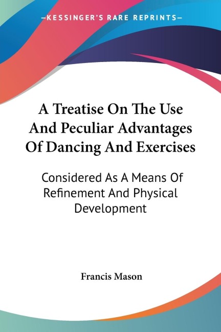 A Treatise On The Use And Peculiar Advantages Of Dancing And Exercises: Considered As A Means Of Refinement And Physical Development
