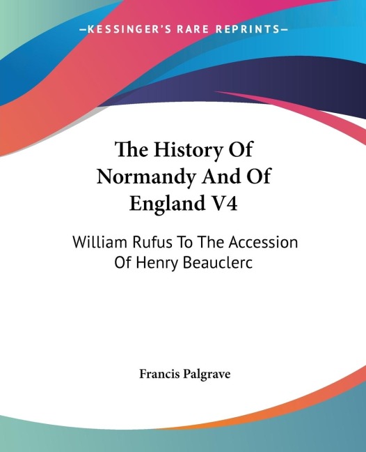 The History Of Normandy And Of England V4: William Rufus To The Accession Of Henry Beauclerc