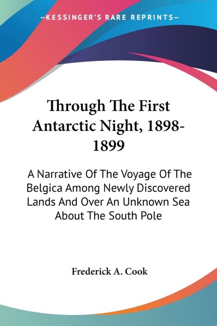 Through The First Antarctic Night, 1898-1899: A Narrative Of The Voyage Of The Belgica Among Newly Discovered Lands And Over An Unknown Sea About The South Pole