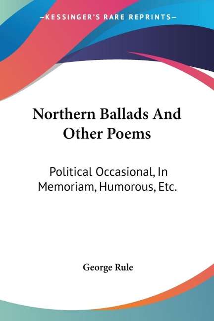 Northern Ballads And Other Poems: Political Occasional, In Memoriam, Humorous, Etc.