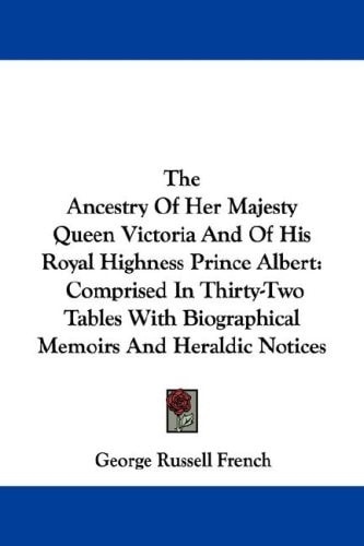 The Ancestry Of Her Majesty Queen Victoria And Of His Royal Highness Prince Albert: Comprised In Thirty-Two Tables With Biographical Memoirs And Heraldic Notices