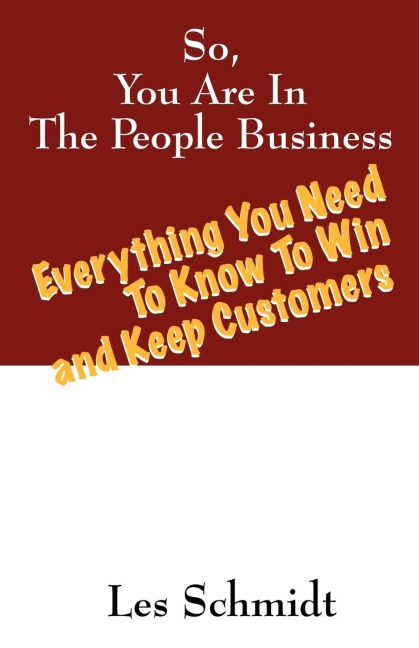 So, You're In The People Business: Everything You Need To Know To Win and Keep Customers