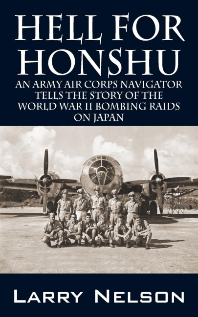 Hell for Honshu: An Army Air Corps Navigator Tells the Story of the World War II Bombing Raids on Japan