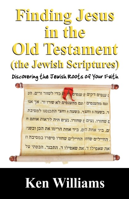 Finding Jesus in the Old Testament (the Jewish Scriptures): Discovering the Jewish Roots of Your Faith