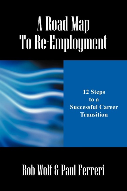 A Road Map to Re-Employment: 12 Steps to a Successful Career Transition