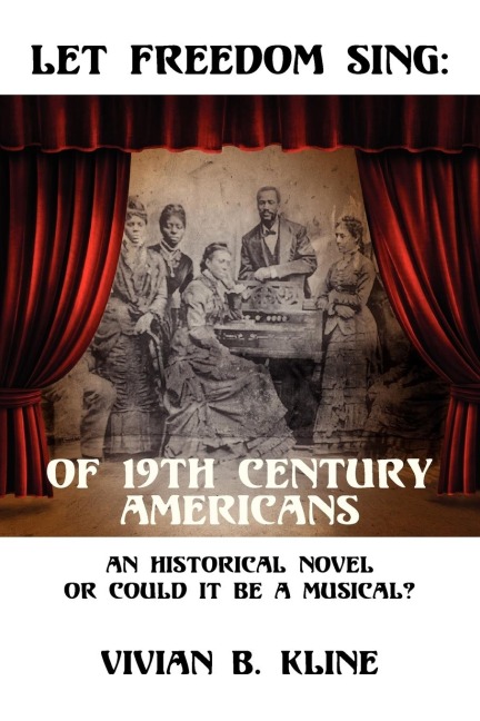 Let Freedom Sing: Of 19th Century Americans: An Historical Novel or Could It Be a Musical?