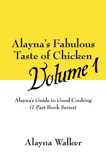 Alayna's Fabulous Taste of Chicken Volume 1: Alayna's Guide to Good Cooking (7 Part Book Series)