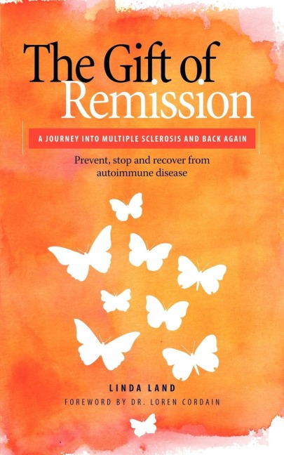 The Gift of Remission: A Journey Into Multiple Sclerosis and Back Again - Prevent, Stop and Recover from Autoimmune Disease