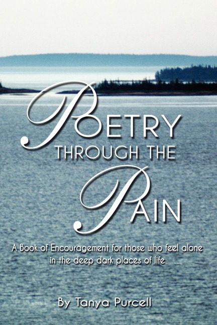 Poetry Through The Pain: A Book of Encouragement for those who feel alonein the deep dark places of life