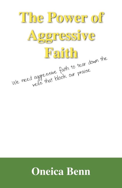 The Power of Aggressive Faith: We Need Aggressive Faith to Tear Down the Veils That Block Our Praise
