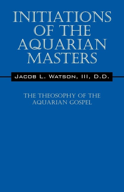Initiations of the Aquarian Masters: The Theosophy of the Aquarian Gospel
