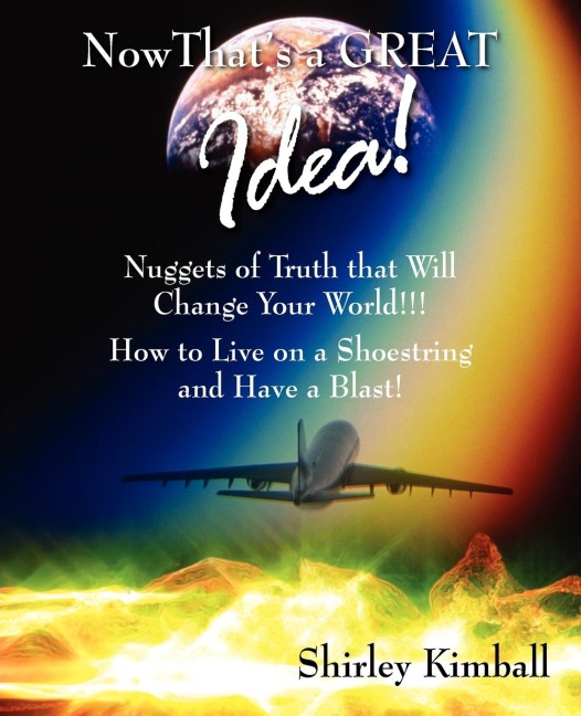 Now That's a GREAT Idea!: Nuggets of Truth That Will Change Your World!!!:  How to Live on a Shoestring and Have a Blast!