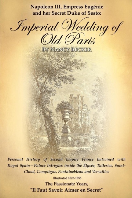 Napoleon III, Empress Eugenie and her Secret Duke of Sesto: Imperial Wedding of Old Paris: Personal History of Second Empire France Entwined with Royal Spain--Palace Intrigues inside the Tuileries, Saint-Cloud, Compiegne, Fontainebleau and Versalles, 1825