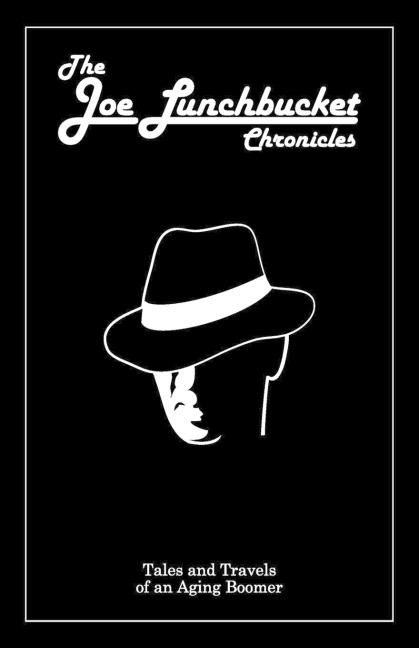 The Joe Lunchbucket Chronicles: Tales and Travels of an Aging Boomer