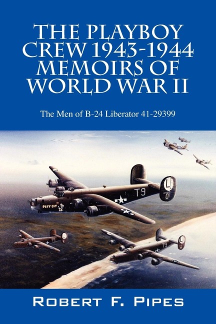 The Playboy Crew 1943-1944: Memoirs of World War II:  The Men of B-24 Liberator 41-29399