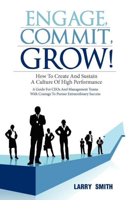 Engage, Commit, Grow!: How to Create and Sustain a Culture of High Performance