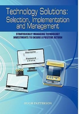 Technology Solutions: Selection, Implementation and Management: Strategically Managing Technology Investments to Ensure a Positive Return
