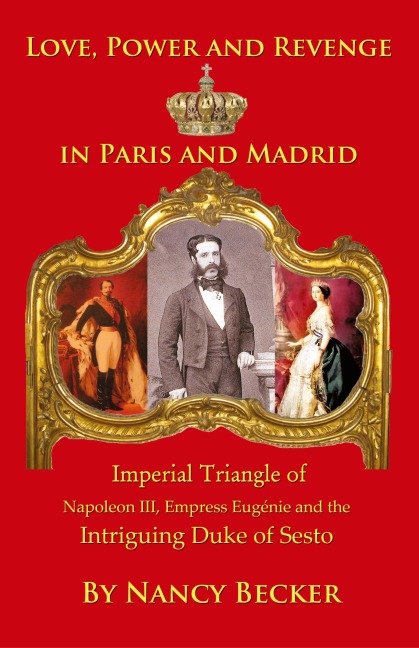 Imperial Triangle of Napoleon III, Empress Eugenie and the Intriguing Duke of Sesto: Love, Power and Revenge in Old Paris and Madrid