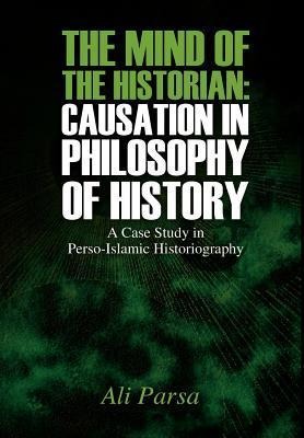 The Mind of the Historian: Causation in Philosophy of History: A Case Study in Perso-Islamic Historiography