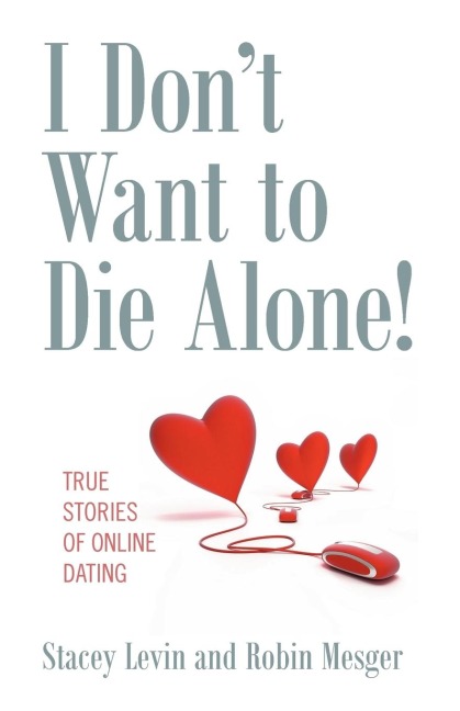I Don't Want to Die Alone!: True Stories of Online Dating