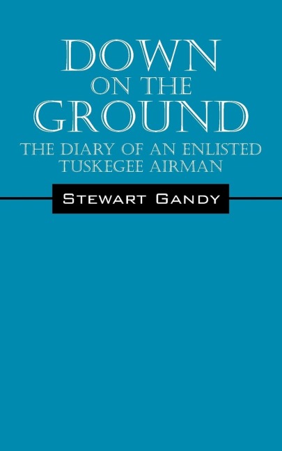 Down on the Ground: The Diary of an Enlisted Tuskegee Airman